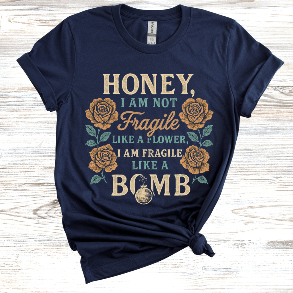 Honey, I Am Not Fragile Like a Flower T-Shirt
