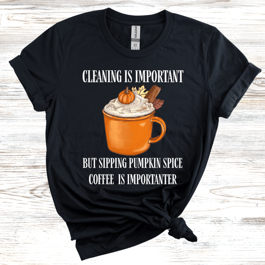 Cleaning is Important, But Pumpkin Spice Coffee is Importanter T-Shirt