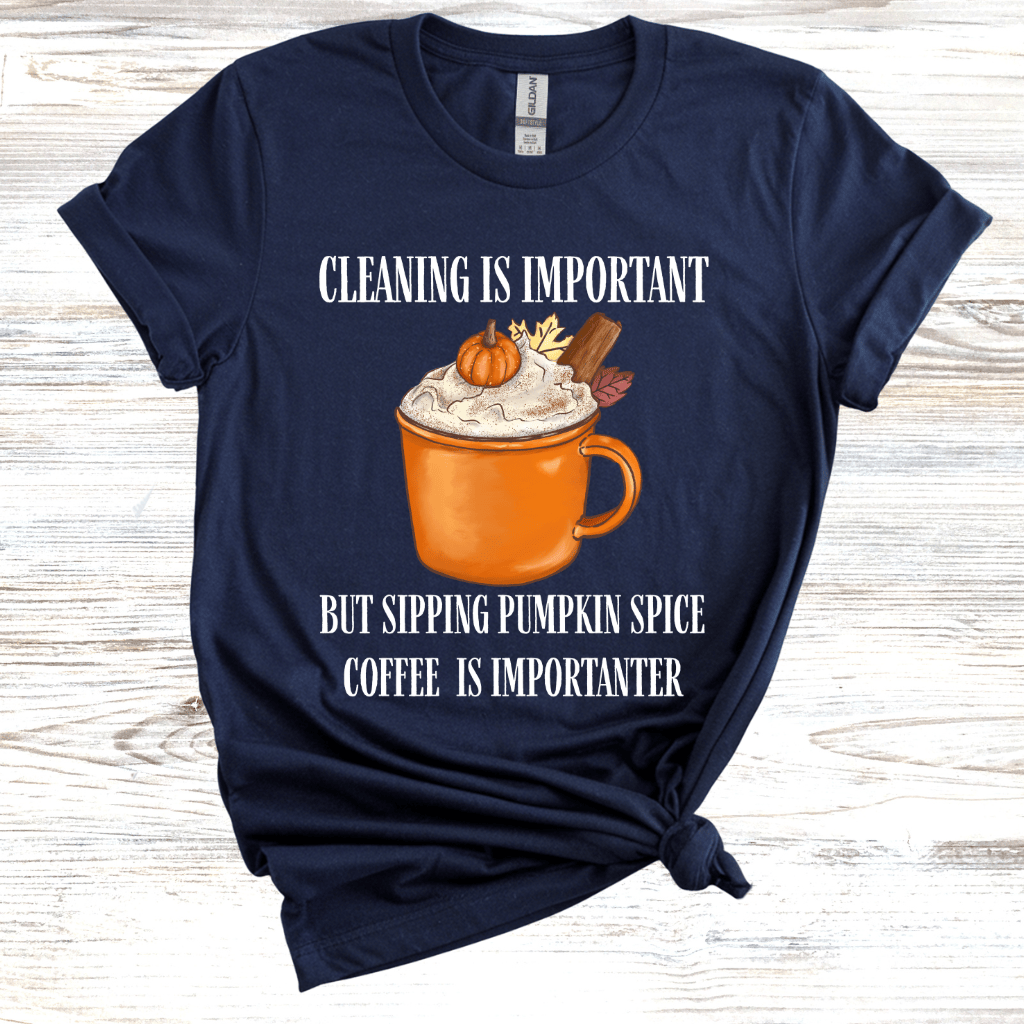 Cleaning is Important, But Pumpkin Spice Coffee is Importanter T-Shirt