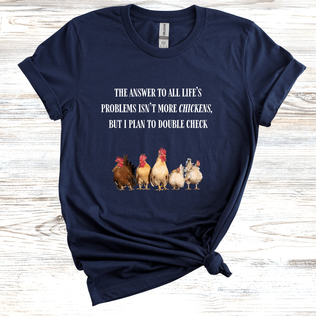 The Answer to All Life's Problems Isn't More Chickens... But Let Me Double Check T-Shirt