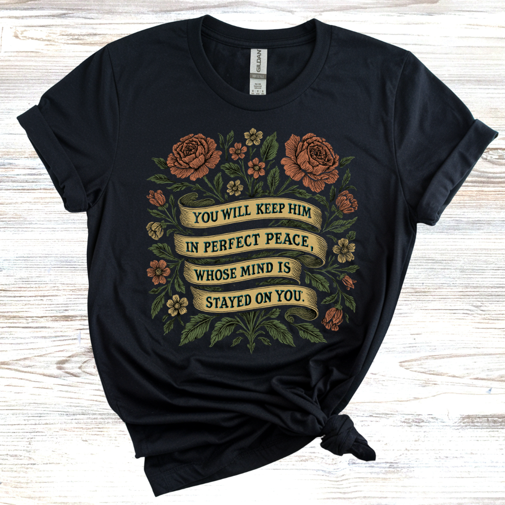 You Will Keep Him In Perfect Peace Whose Mind is Stayed on You T-Shirt