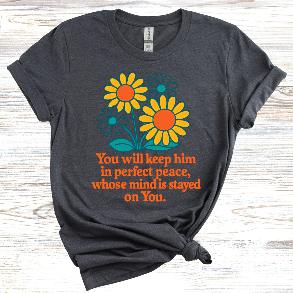 You Will Keep Him In Perfect Peace Whose Mind Is Stayed On You T-Shirt