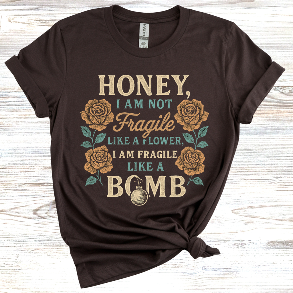 Honey, I Am Not Fragile Like a Flower T-Shirt