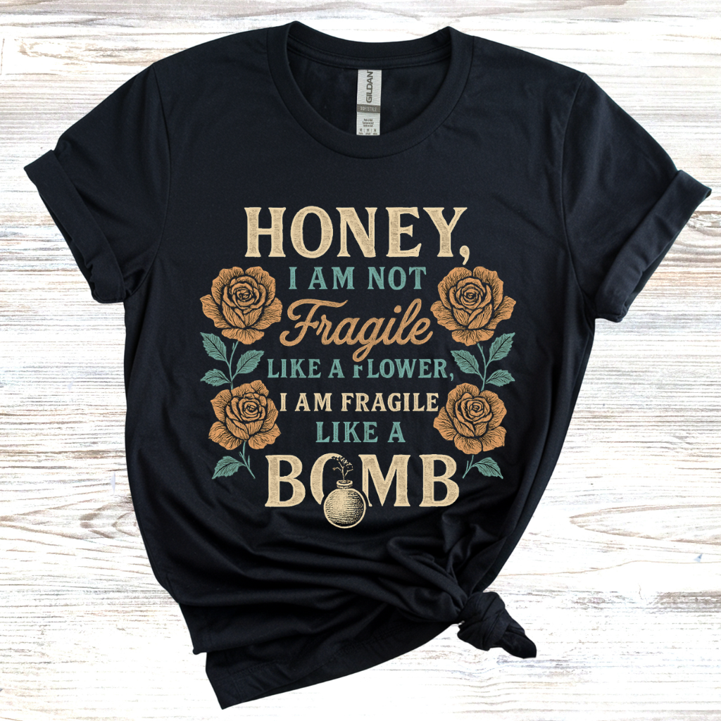 Honey, I Am Not Fragile Like a Flower T-Shirt