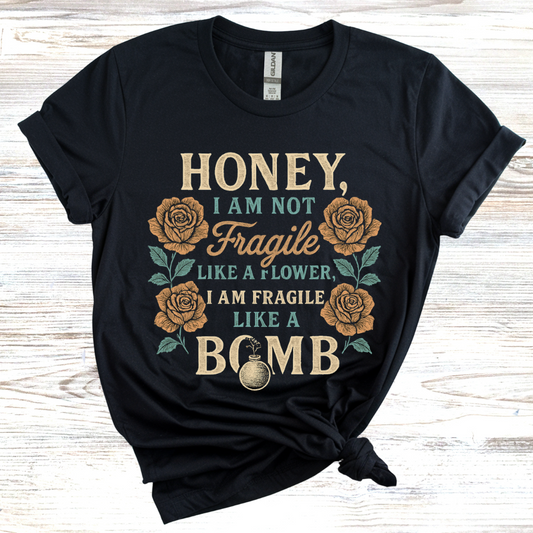 Honey, I Am Not Fragile Like a Flower T-Shirt