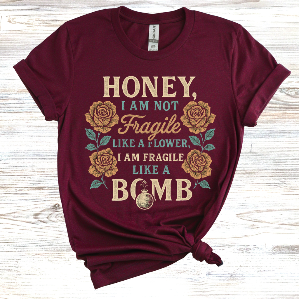 Honey, I Am Not Fragile Like a Flower T-Shirt