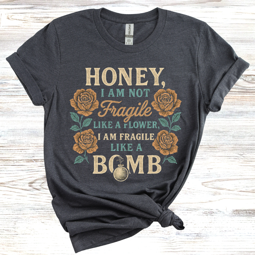 Honey, I Am Not Fragile Like a Flower T-Shirt