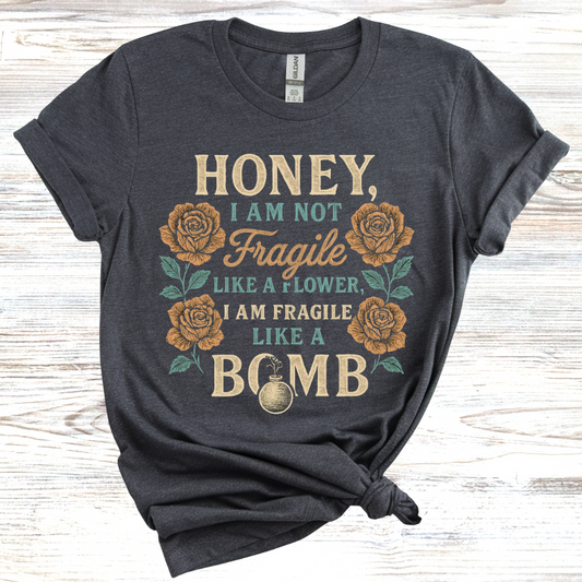 Honey, I Am Not Fragile Like a Flower T-Shirt