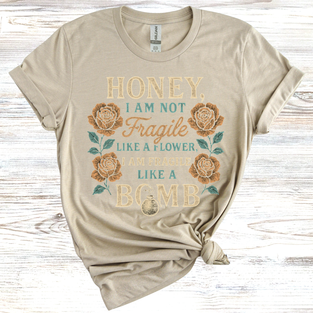 Honey, I Am Not Fragile Like a Flower T-Shirt