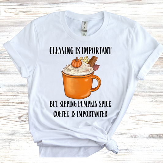 Cleaning is Important, But Pumpkin Spice Coffee is Importanter T-Shirt