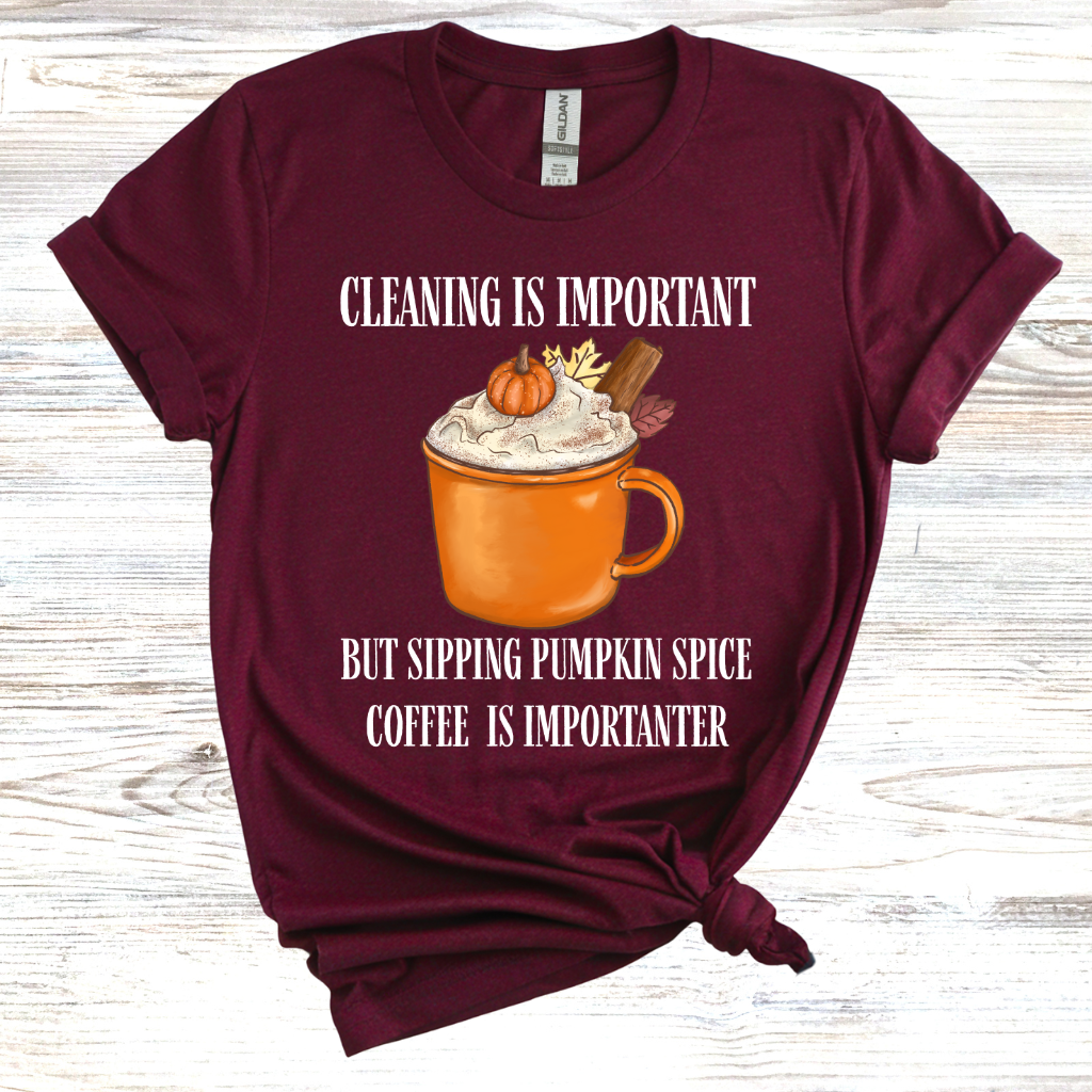 Cleaning is Important, But Pumpkin Spice Coffee is Importanter T-Shirt