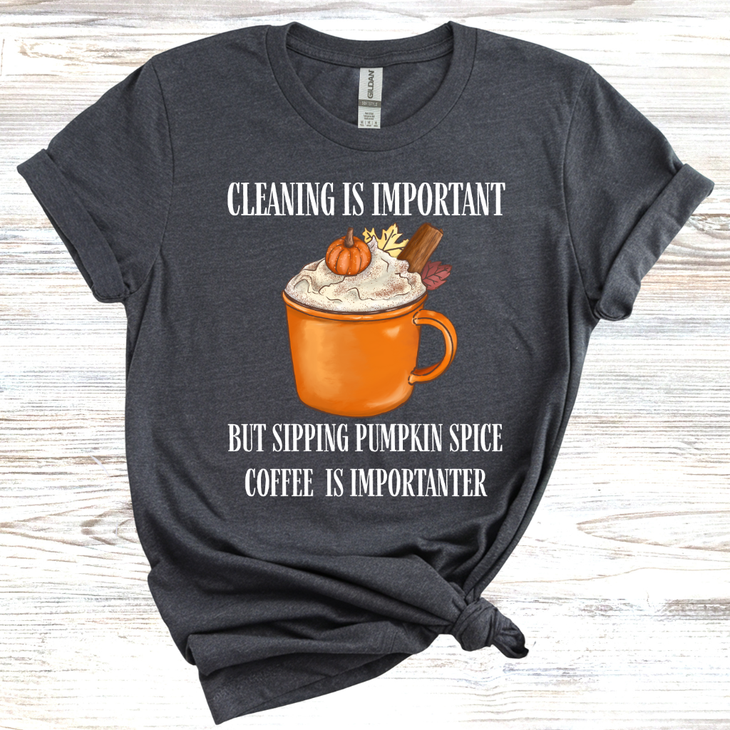 Cleaning is Important, But Pumpkin Spice Coffee is Importanter T-Shirt