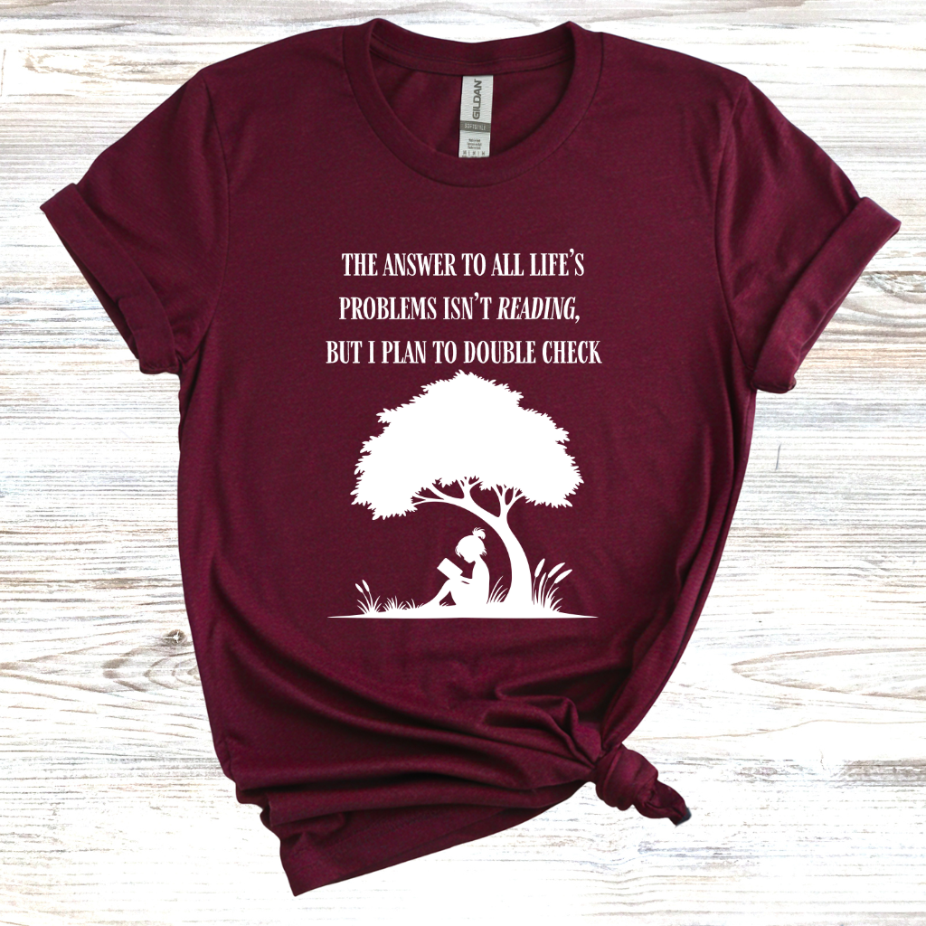 The Answer to All Life's Problems Isn't Reading... But Let Me Double Check T-Shirt