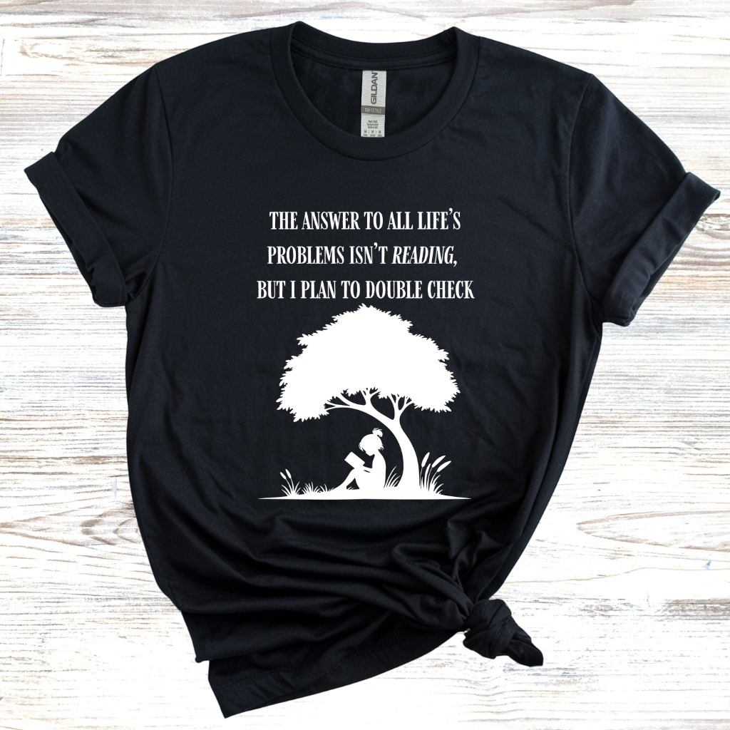 The Answer to All Life's Problems Isn't Reading... But Let Me Double Check T-Shirt