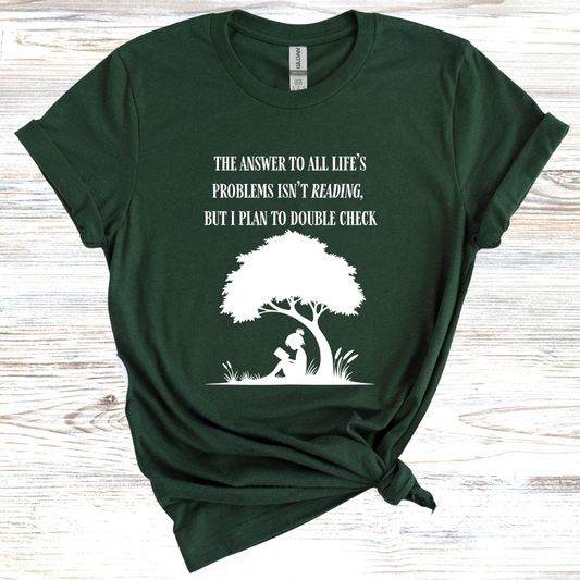 The Answer to All Life's Problems Isn't Reading... But Let Me Double Check T-Shirt