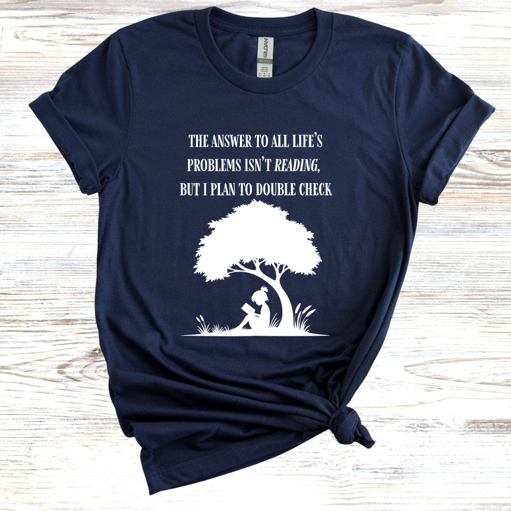 The Answer to All Life's Problems Isn't Reading... But Let Me Double Check T-Shirt