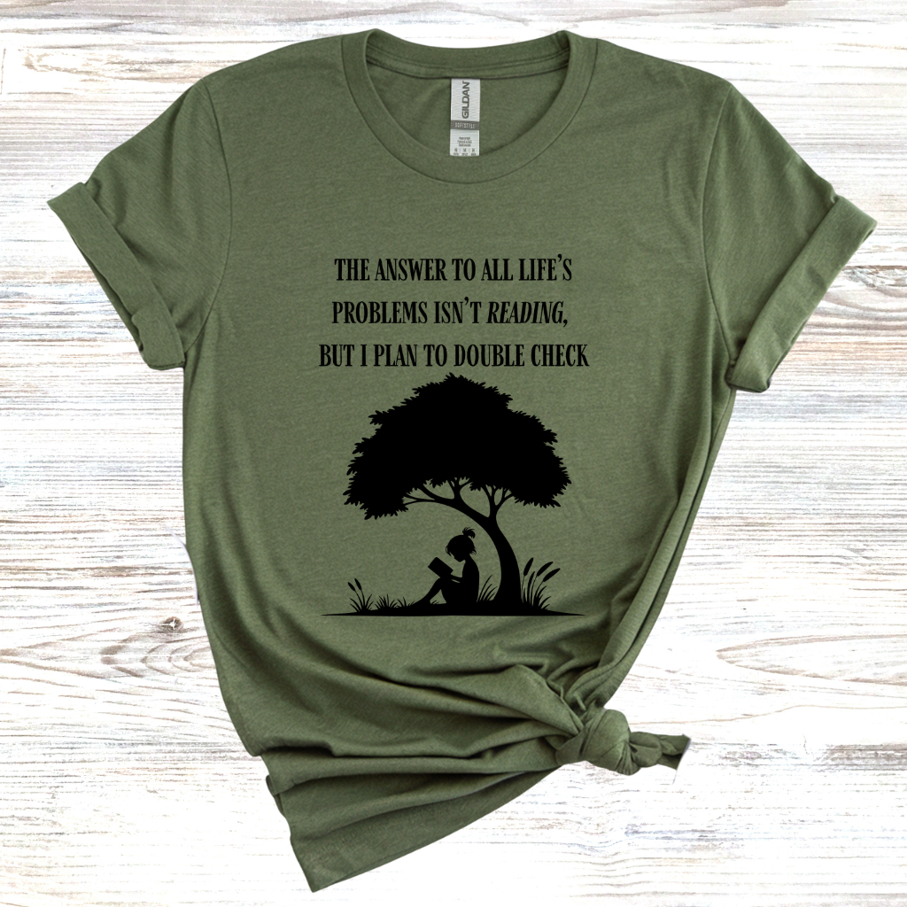The Answer to All Life's Problems Isn't Reading... But Let Me Double Check T-Shirt