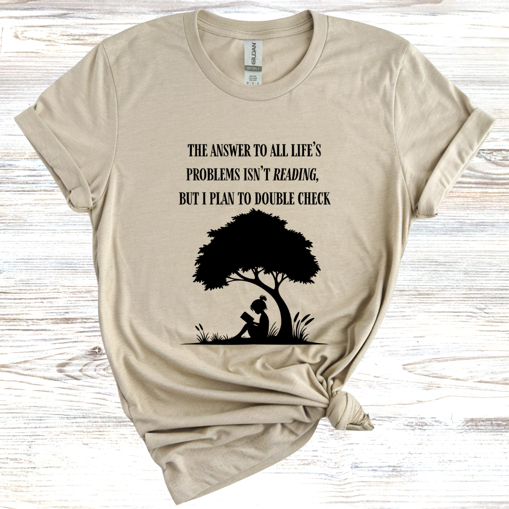The Answer to All Life's Problems Isn't Reading... But Let Me Double Check T-Shirt