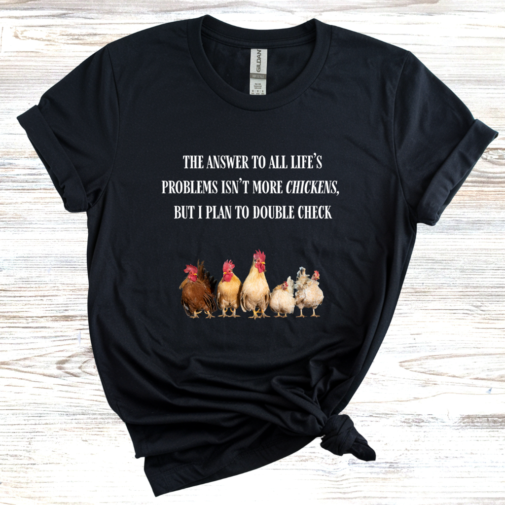 The Answer to All Life's Problems Isn't More Chickens... But Let Me Double Check T-Shirt