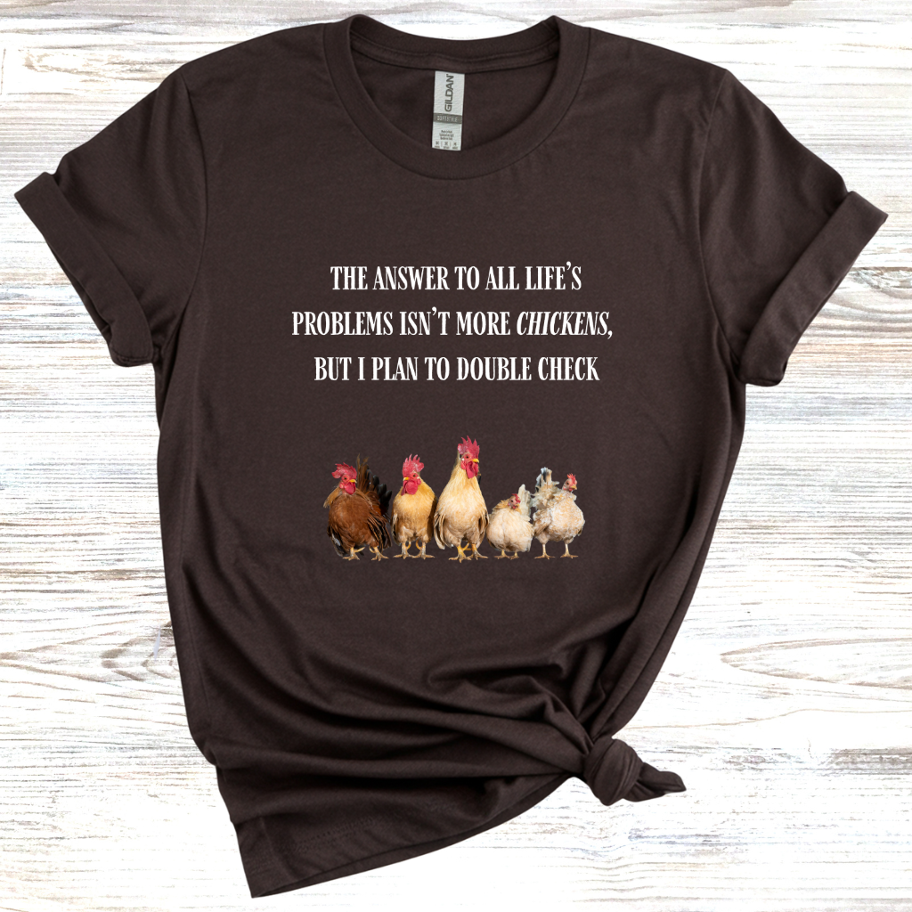 The Answer to All Life's Problems Isn't More Chickens... But Let Me Double Check T-Shirt