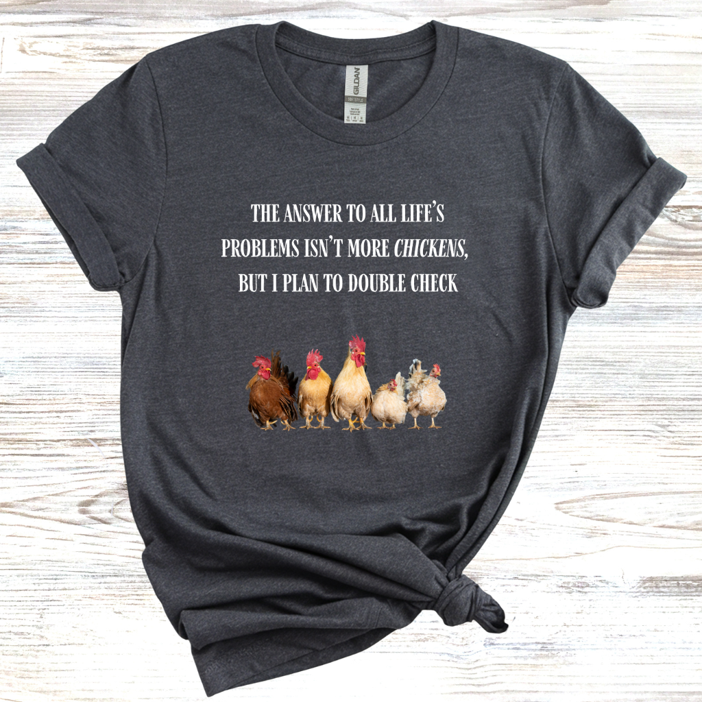 The Answer to All Life's Problems Isn't More Chickens... But Let Me Double Check T-Shirt