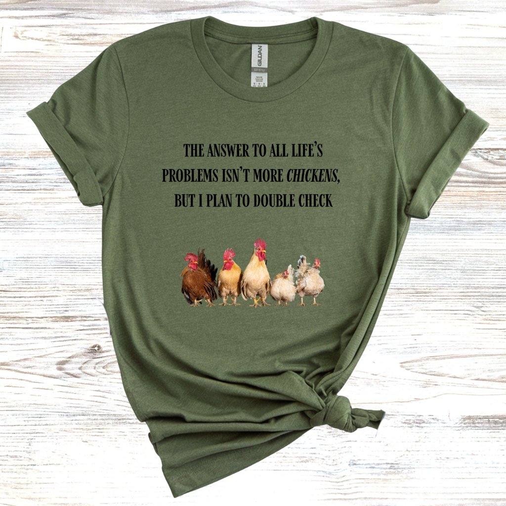 The Answer to All Life's Problems Isn't More Chickens... But Let Me Double Check T-Shirt