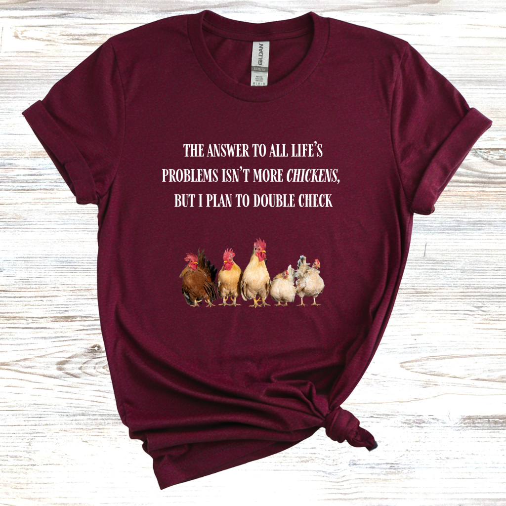 The Answer to All Life's Problems Isn't More Chickens... But Let Me Double Check T-Shirt