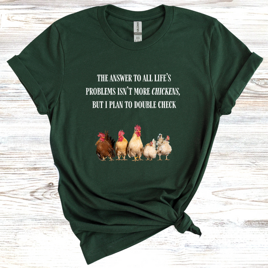 The Answer to All Life's Problems Isn't More Chickens... But Let Me Double Check T-Shirt