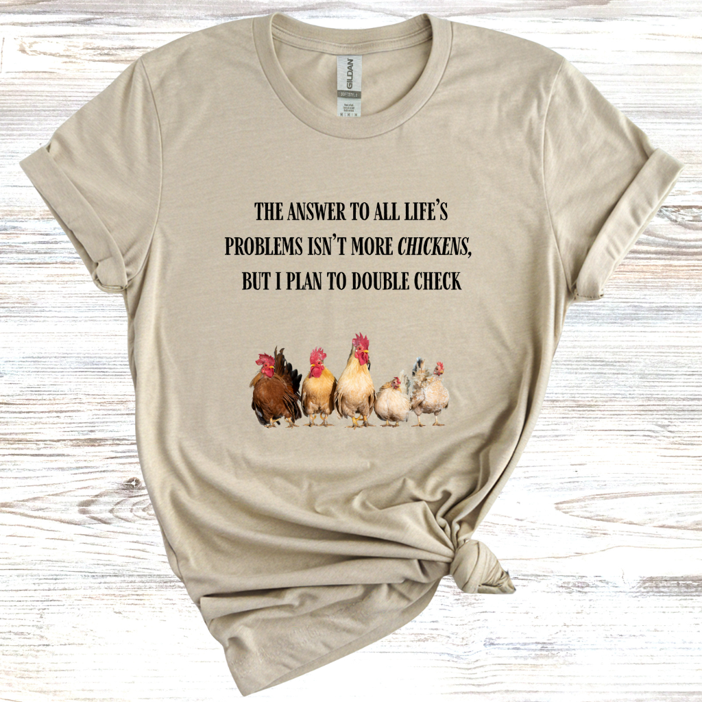 The Answer to All Life's Problems Isn't More Chickens... But Let Me Double Check T-Shirt