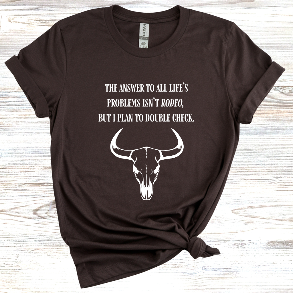 The Answer to All Life’s Problems Isn't Rodeo But I Plan To Double Check T-Shirt