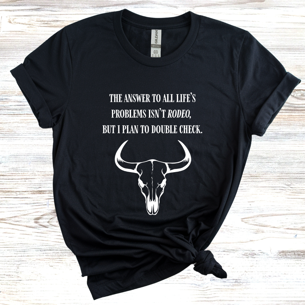 The Answer to All Life’s Problems Isn't Rodeo But I Plan To Double Check T-Shirt