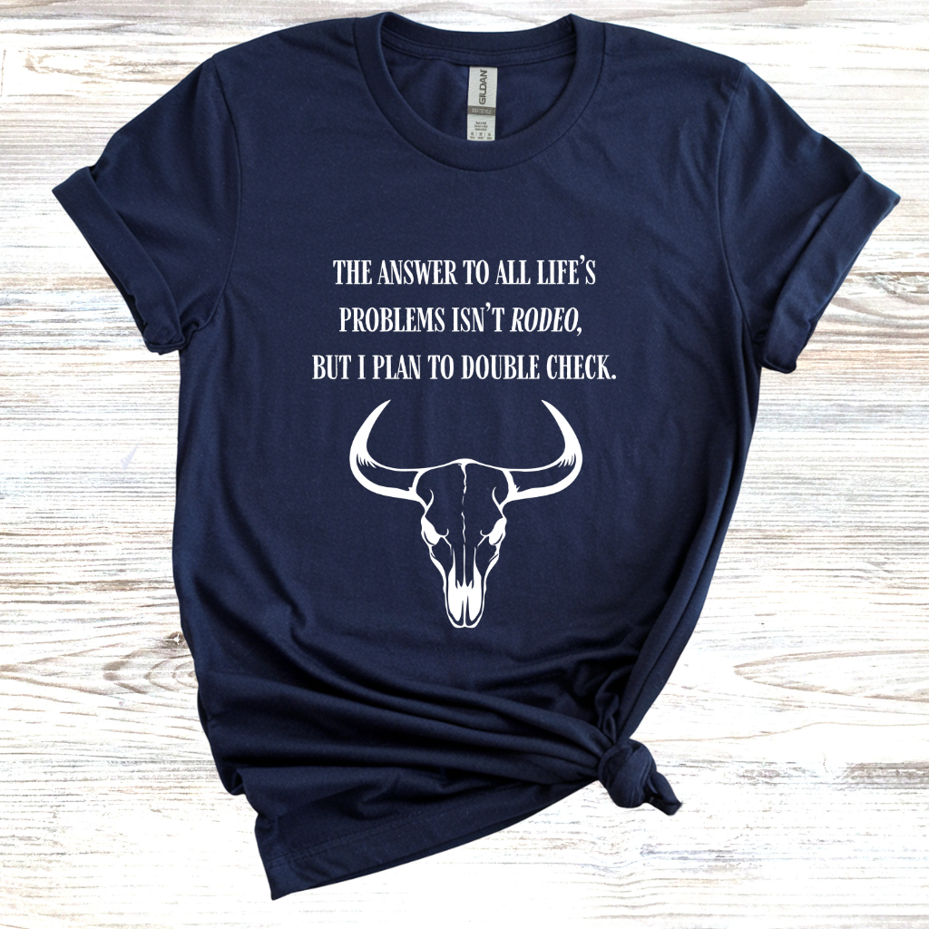 The Answer to All Life’s Problems Isn't Rodeo But I Plan To Double Check T-Shirt