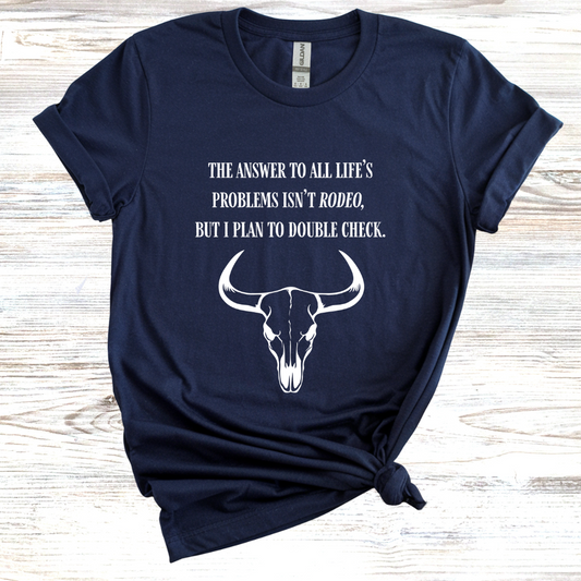 The Answer to All Life’s Problems Isn't Rodeo But I Plan To Double Check T-Shirt