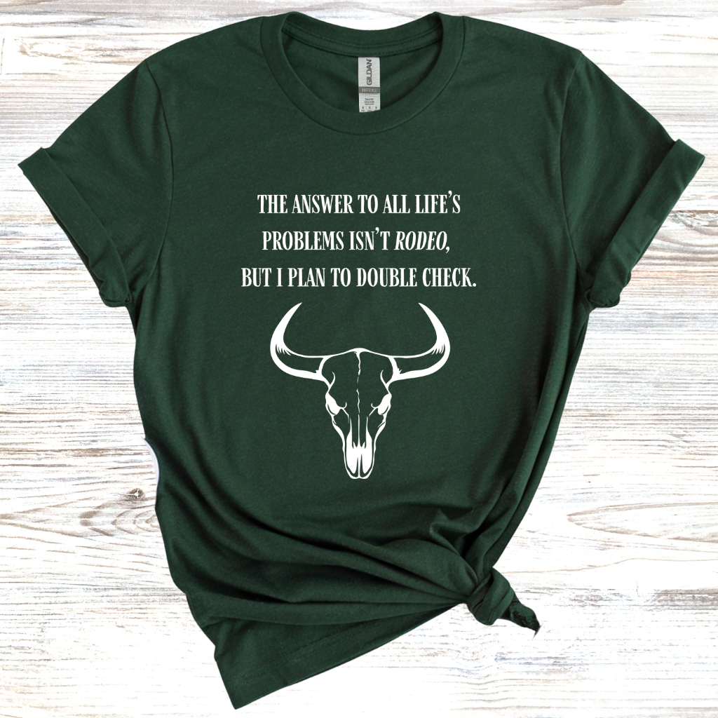 The Answer to All Life’s Problems Isn't Rodeo But I Plan To Double Check T-Shirt