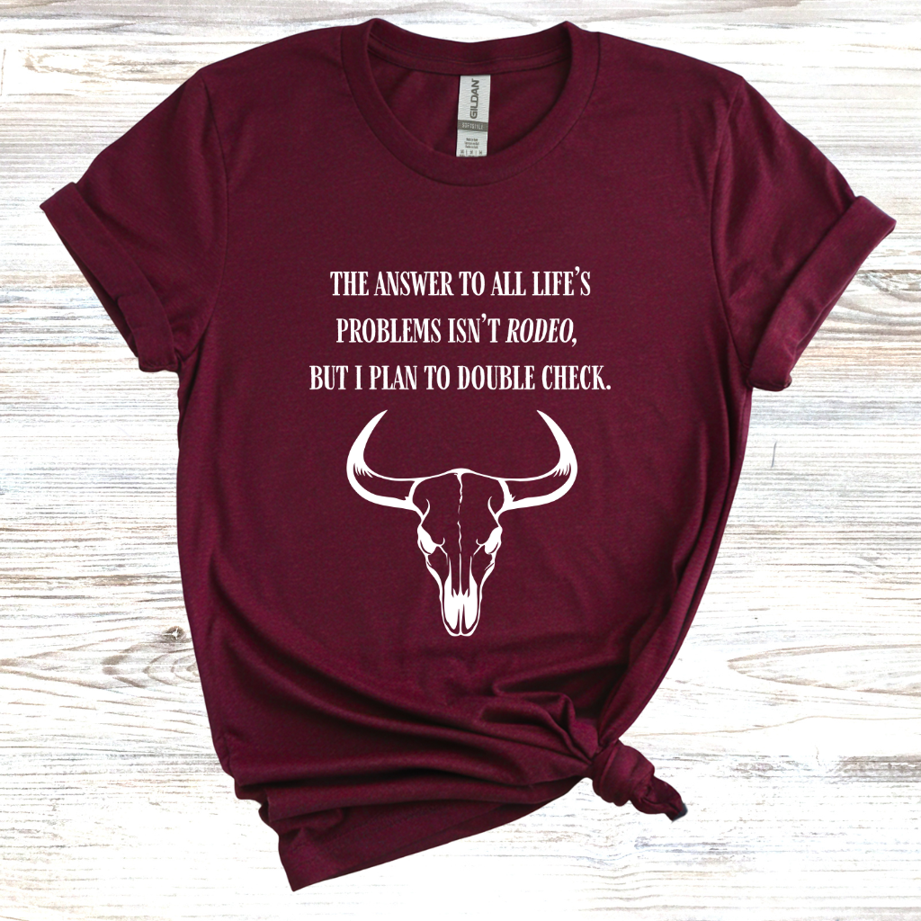 The Answer to All Life’s Problems Isn't Rodeo But I Plan To Double Check T-Shirt