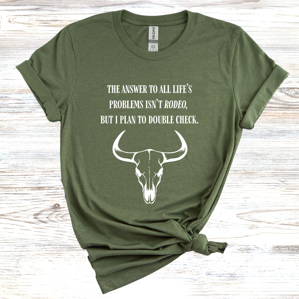 The Answer to All Life’s Problems Isn't Rodeo But I Plan To Double Check T-Shirt