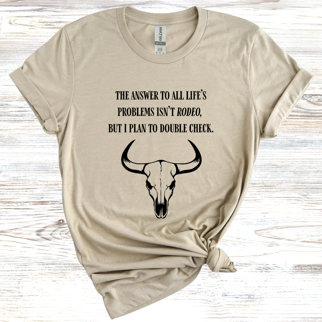 The Answer to All Life’s Problems Isn't Rodeo But I Plan To Double Check T-Shirt