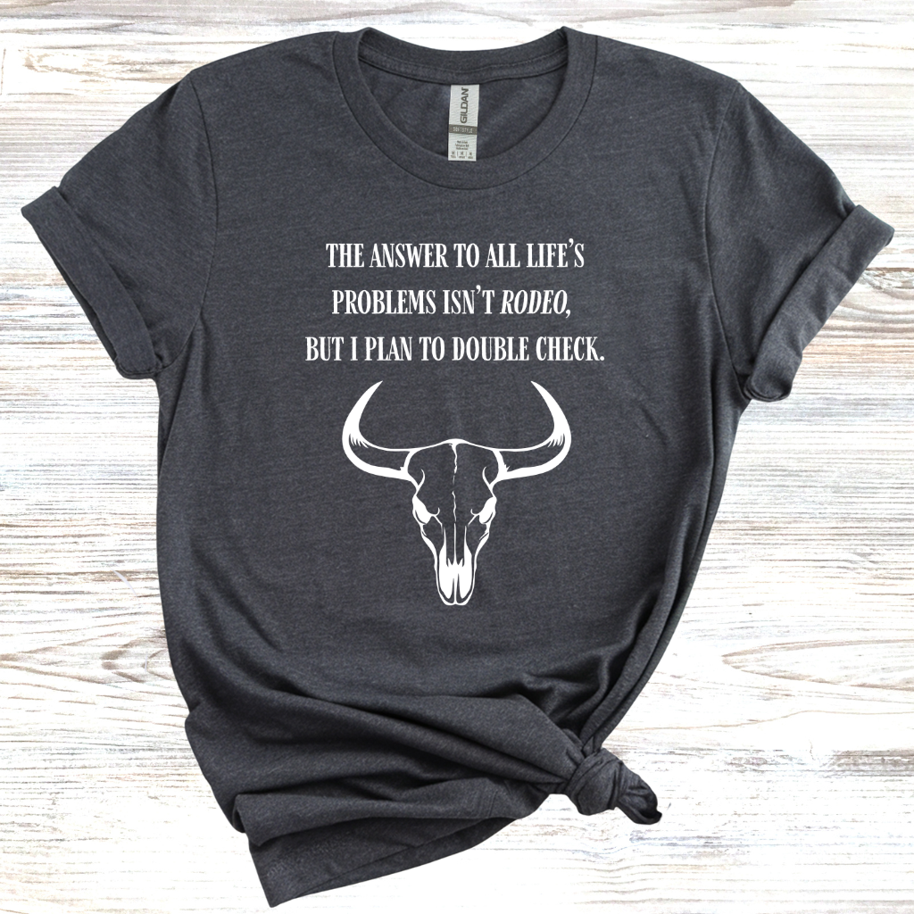 The Answer to All Life’s Problems Isn't Rodeo But I Plan To Double Check T-Shirt