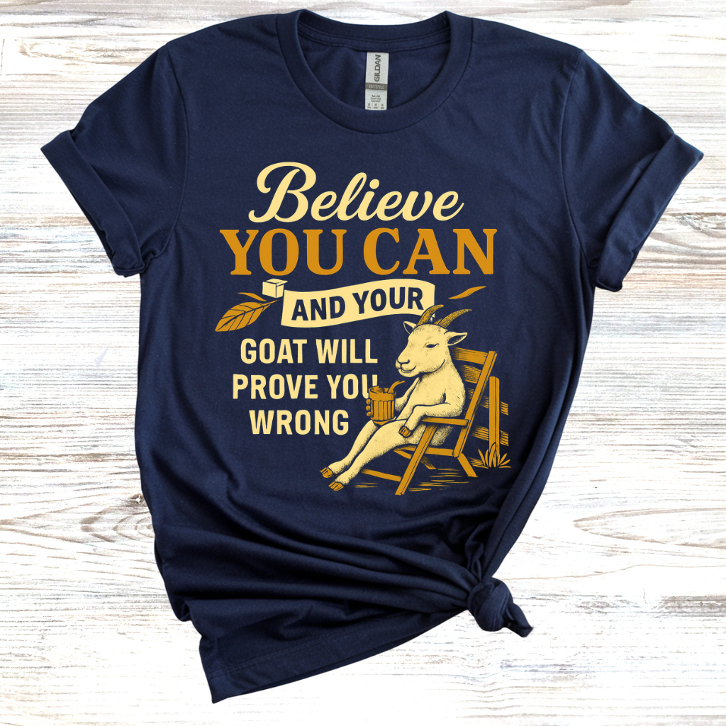 Believe You Can and Your Goat Will Prove You Wrong T-Shirt