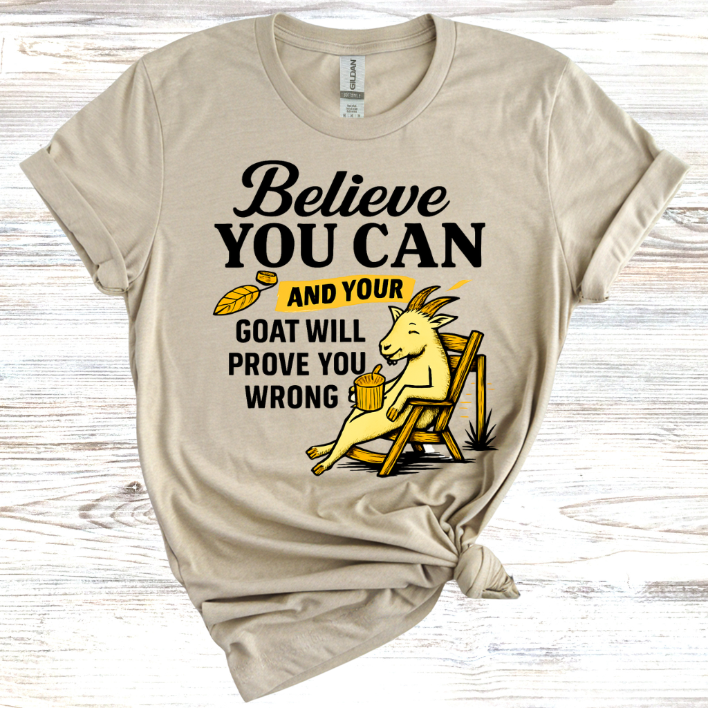 Believe You Can and Your Goat Will Prove You Wrong T-Shirt