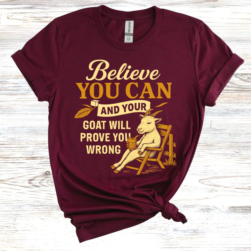Believe You Can and Your Goat Will Prove You Wrong T-Shirt