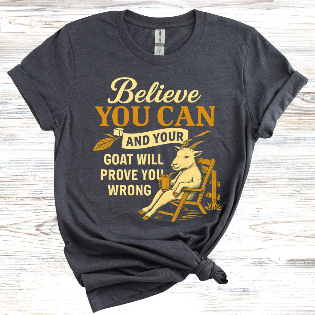 Believe You Can and Your Goat Will Prove You Wrong T-Shirt