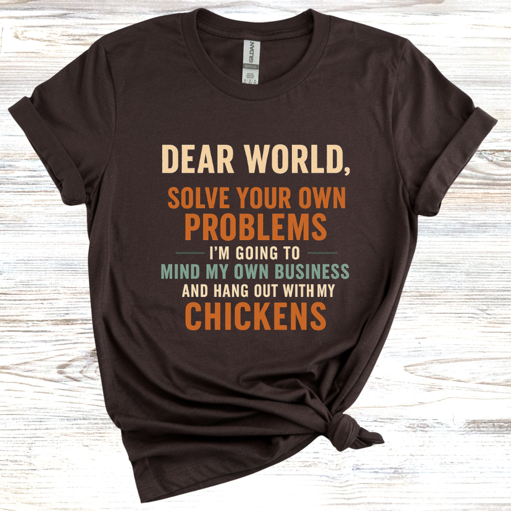 Dear World Solve Your Own Problems I'm Going to Go Mind My Chickens T-Shirt