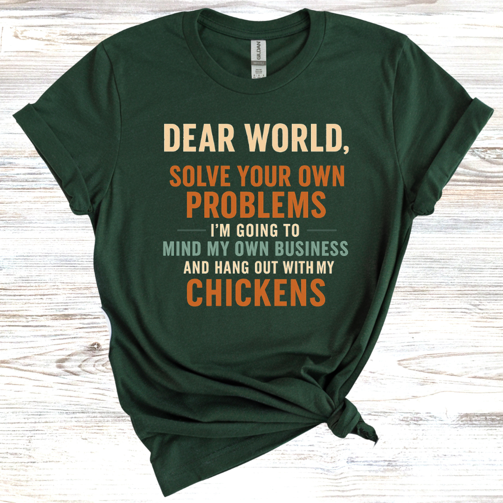 Dear World Solve Your Own Problems I'm Going to Go Mind My Chickens T-Shirt