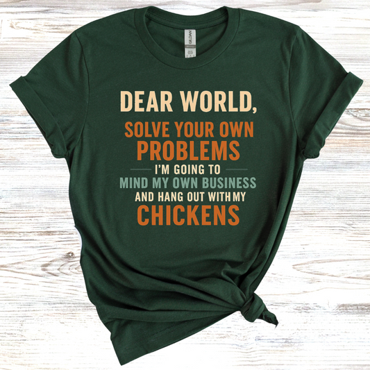 Dear World Solve Your Own Problems I'm Going to Go Mind My Chickens T-Shirt