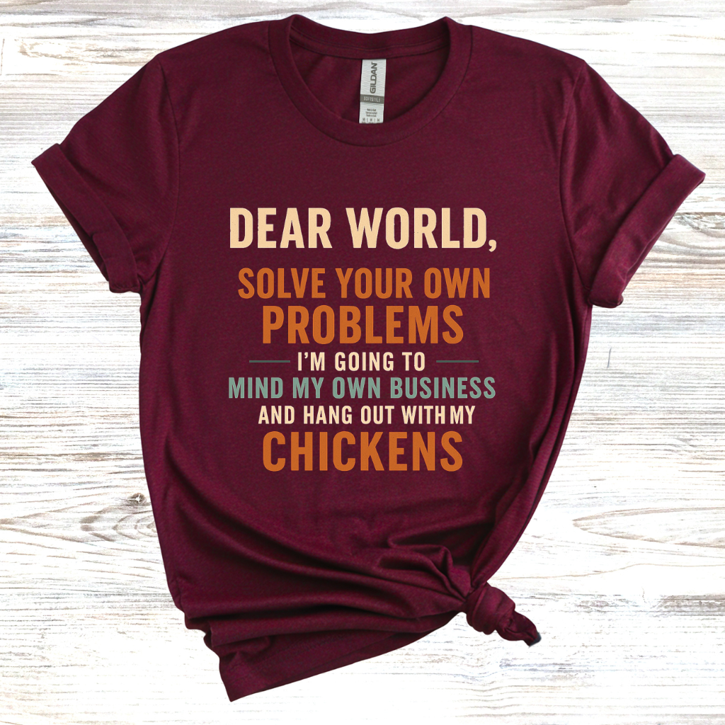 Dear World Solve Your Own Problems I'm Going to Go Mind My Chickens T-Shirt