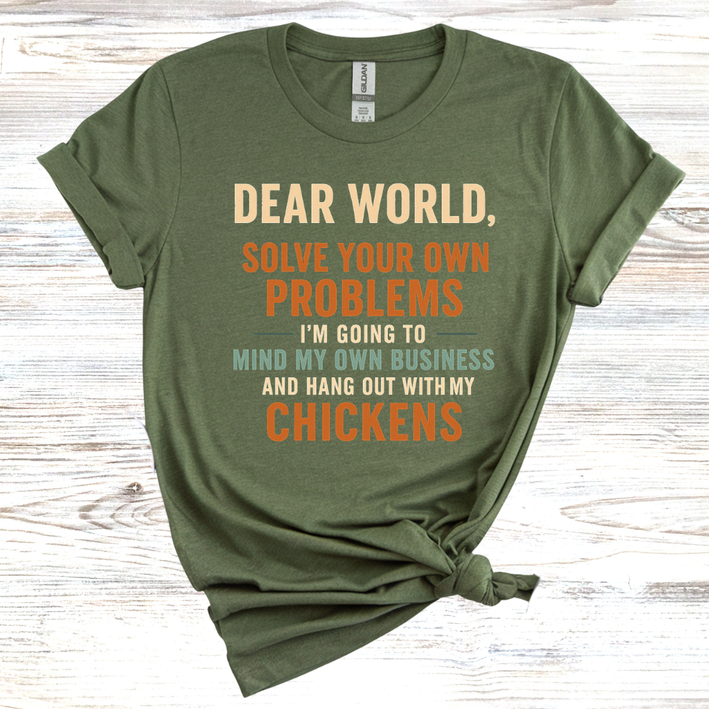 Dear World Solve Your Own Problems I'm Going to Go Mind My Chickens T-Shirt
