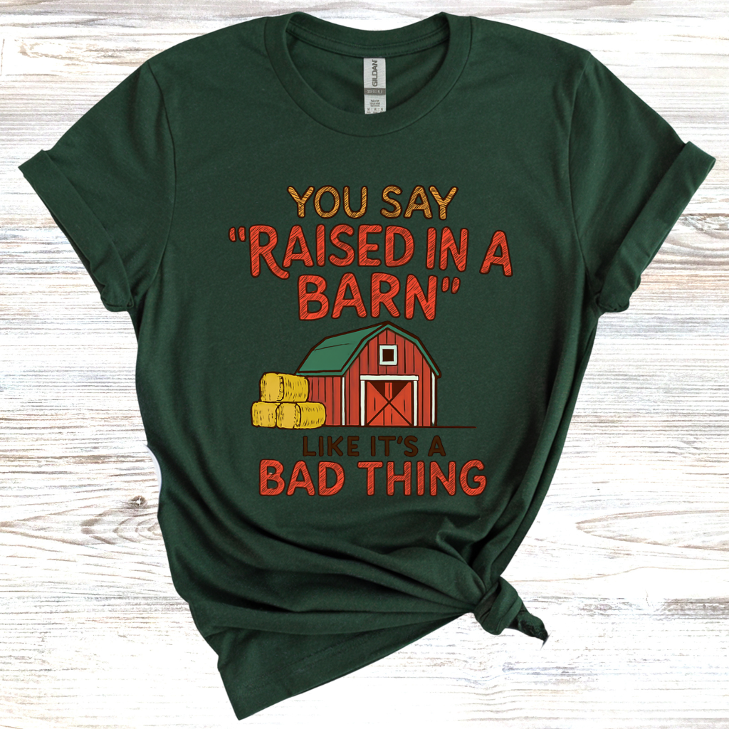 You Say 'Raised in a Barn' Like It's a Bad Thing T-Shirt