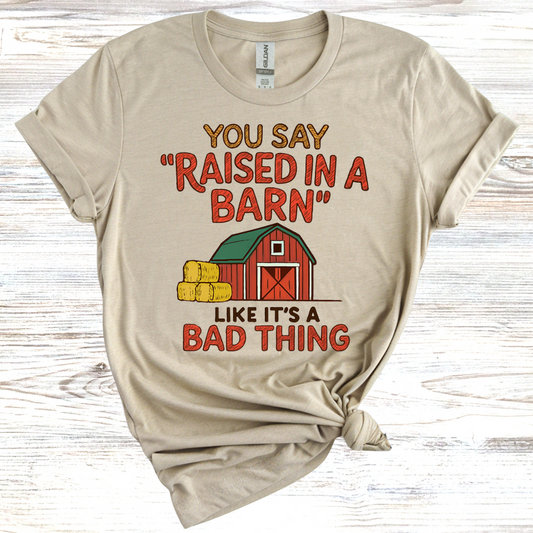 You Say 'Raised in a Barn' Like It's a Bad Thing T-Shirt