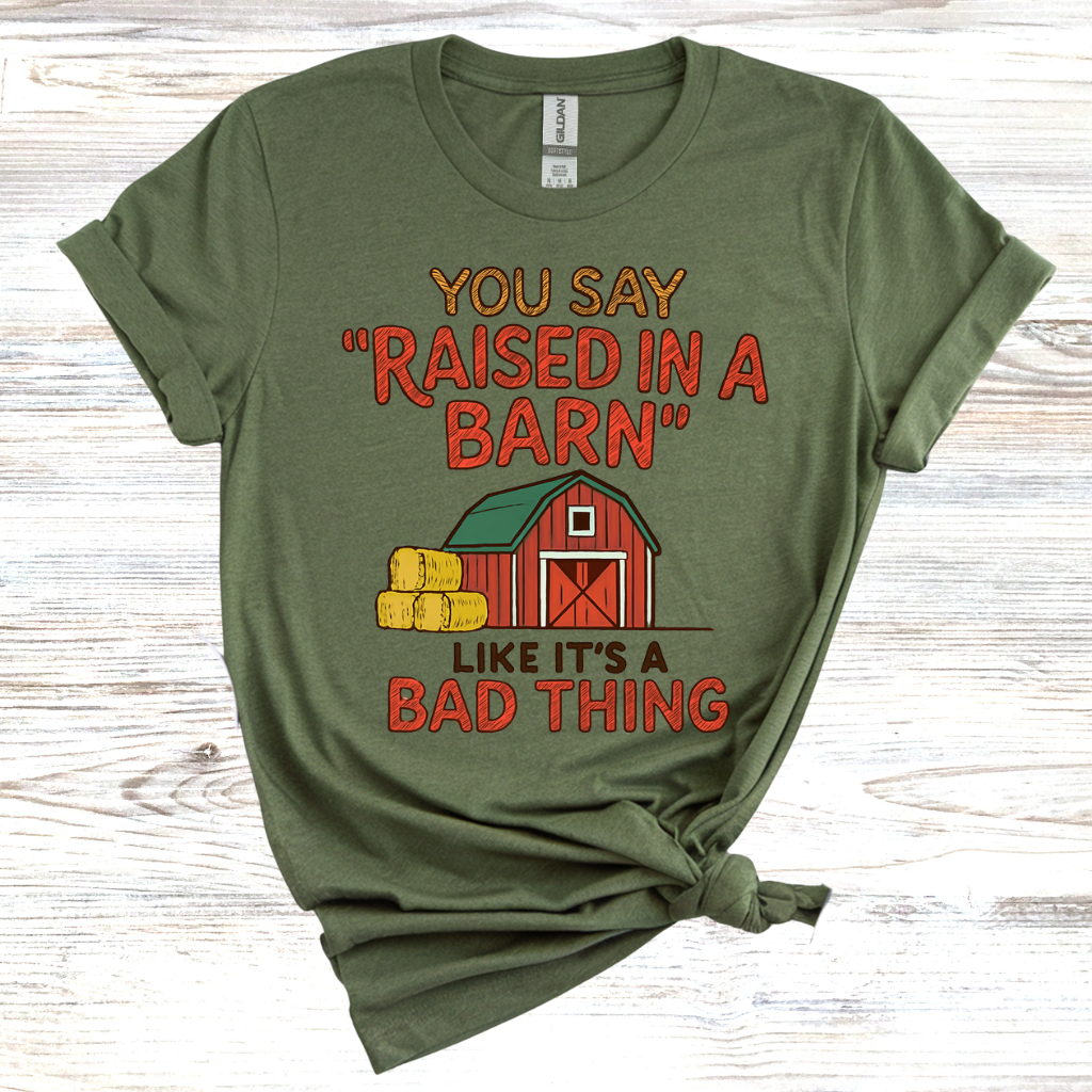 You Say 'Raised in a Barn' Like It's a Bad Thing T-Shirt